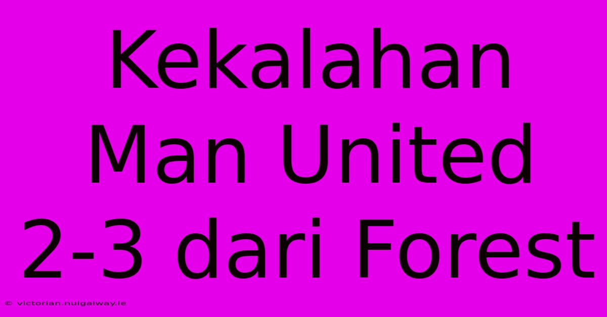 Kekalahan Man United 2-3 Dari Forest