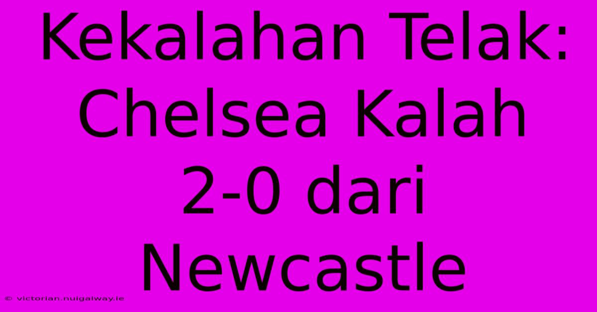 Kekalahan Telak: Chelsea Kalah 2-0 Dari Newcastle  