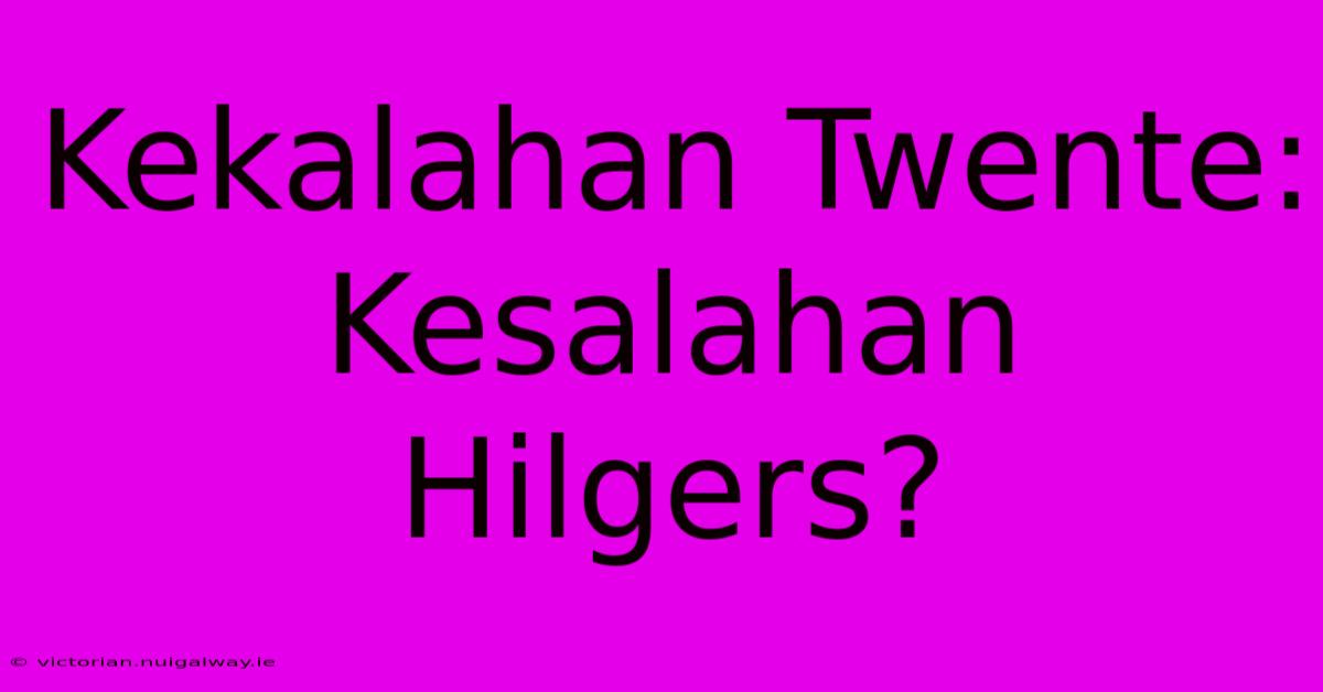 Kekalahan Twente: Kesalahan Hilgers?