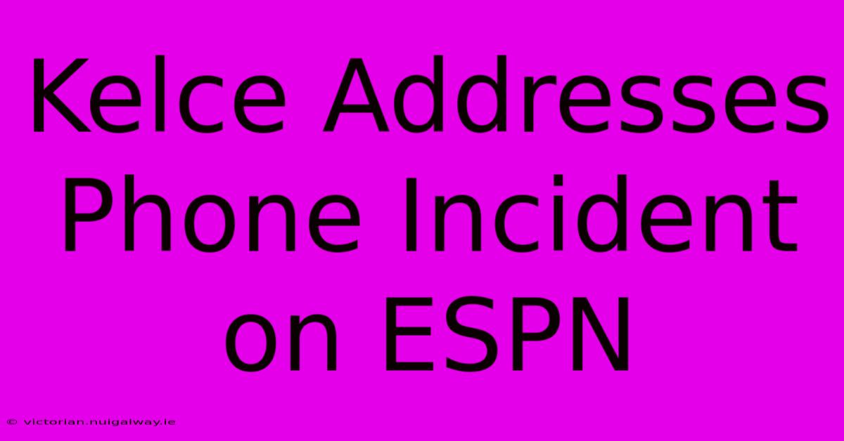 Kelce Addresses Phone Incident On ESPN