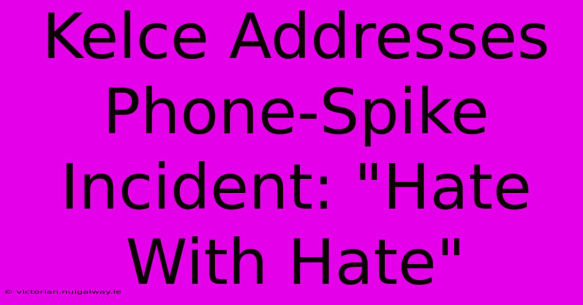 Kelce Addresses Phone-Spike Incident: 