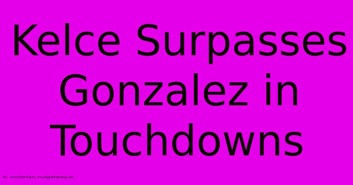 Kelce Surpasses Gonzalez In Touchdowns