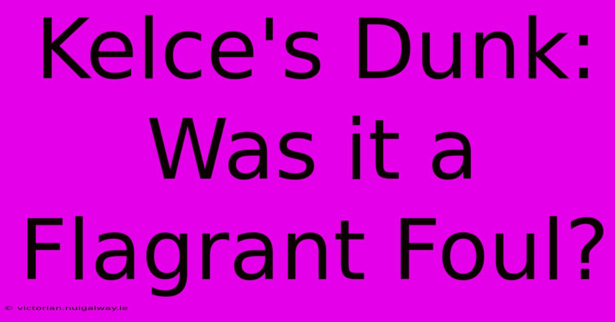 Kelce's Dunk: Was It A Flagrant Foul?