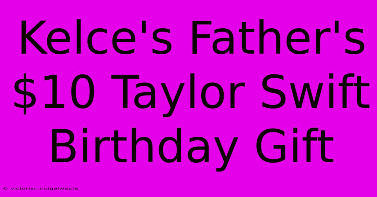 Kelce's Father's $10 Taylor Swift Birthday Gift