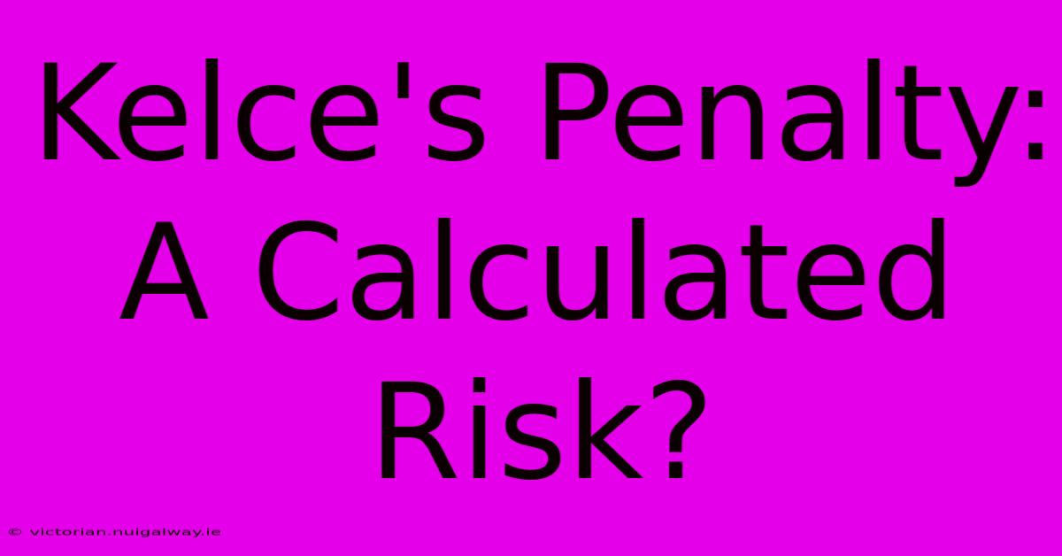 Kelce's Penalty: A Calculated Risk?