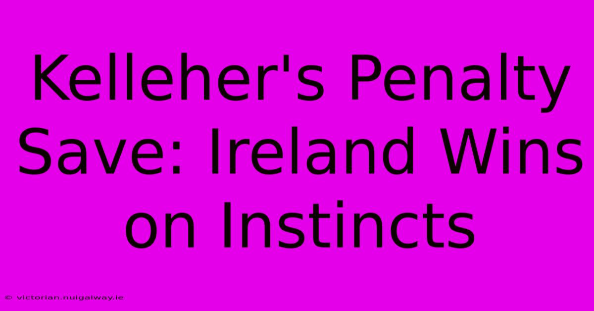 Kelleher's Penalty Save: Ireland Wins On Instincts