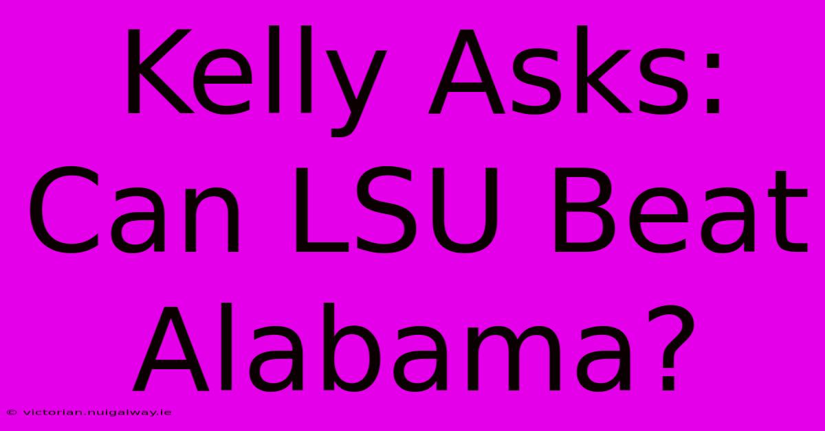 Kelly Asks: Can LSU Beat Alabama?