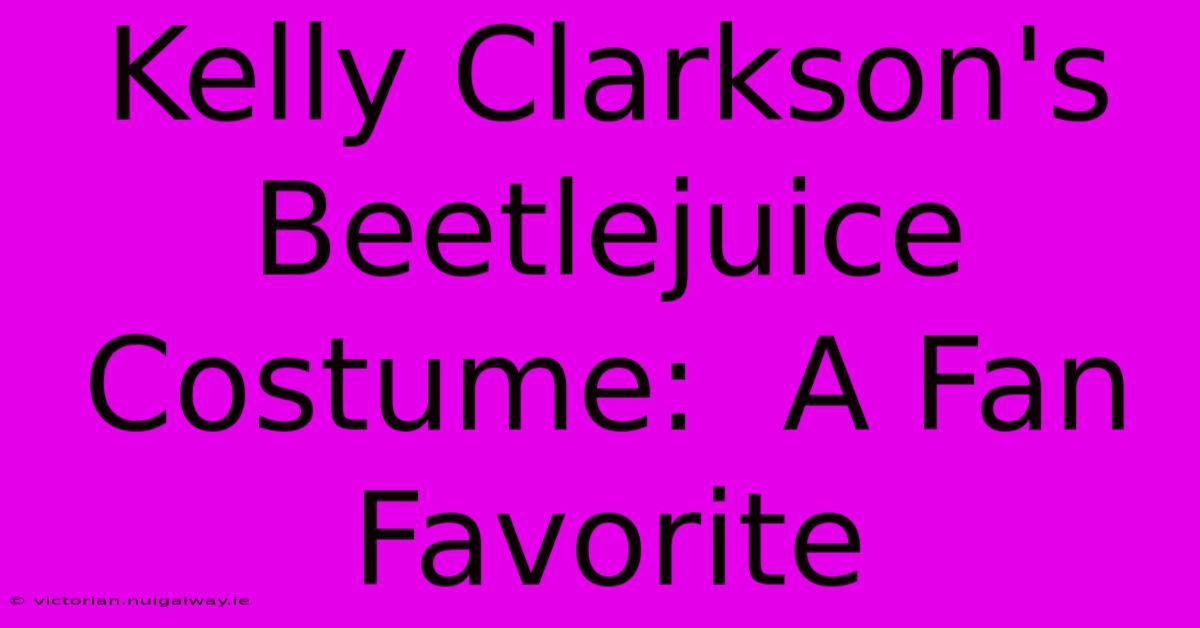 Kelly Clarkson's Beetlejuice Costume:  A Fan Favorite 