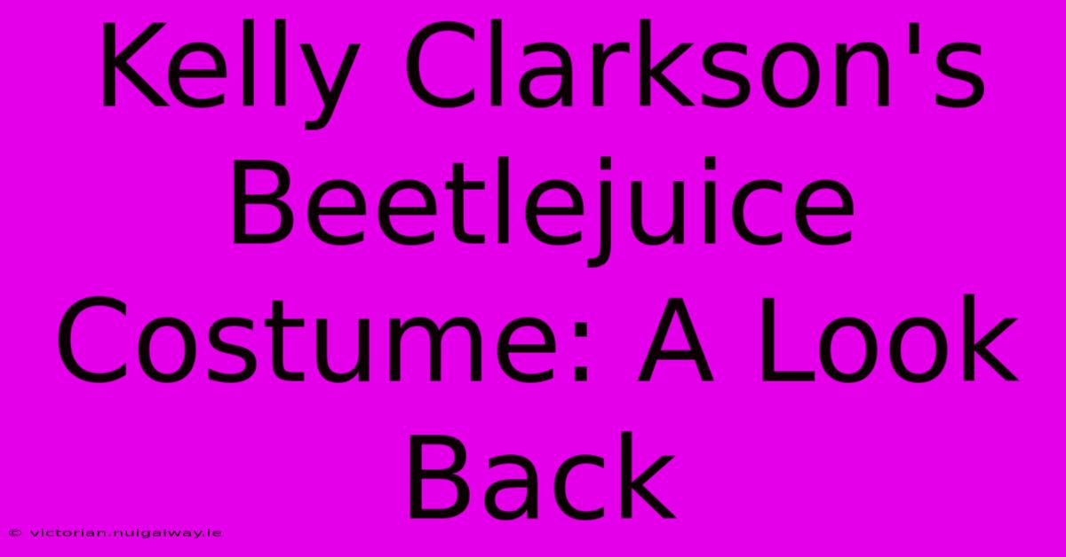 Kelly Clarkson's Beetlejuice Costume: A Look Back