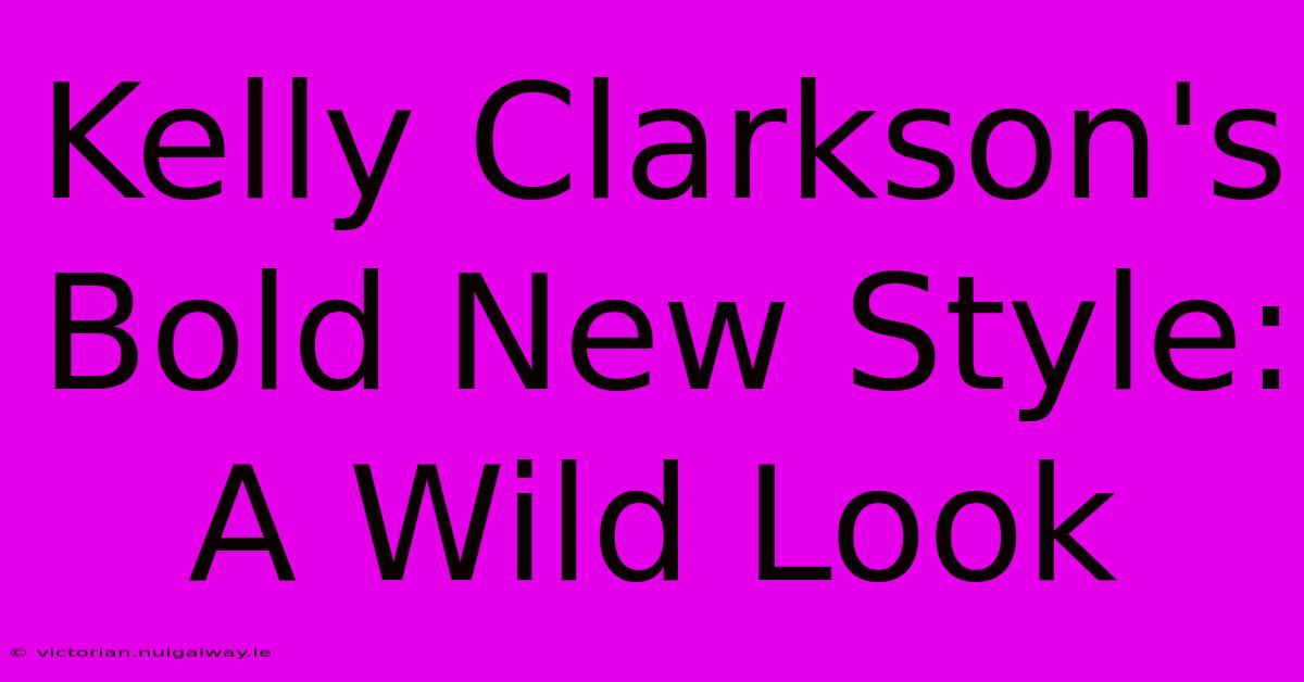 Kelly Clarkson's Bold New Style:  A Wild Look