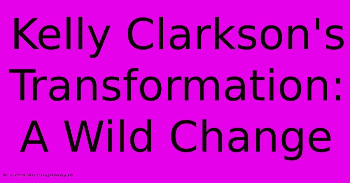 Kelly Clarkson's Transformation: A Wild Change