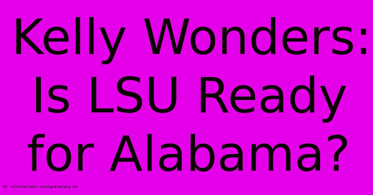 Kelly Wonders: Is LSU Ready For Alabama? 