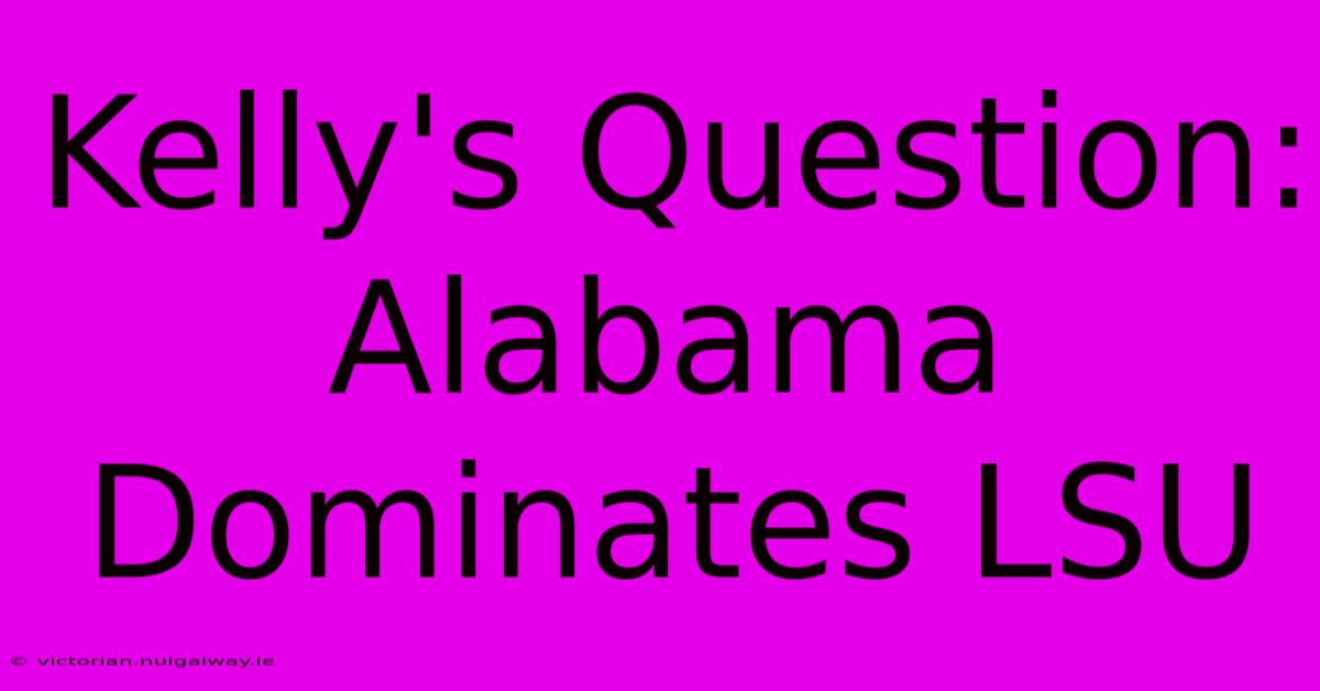 Kelly's Question: Alabama Dominates LSU