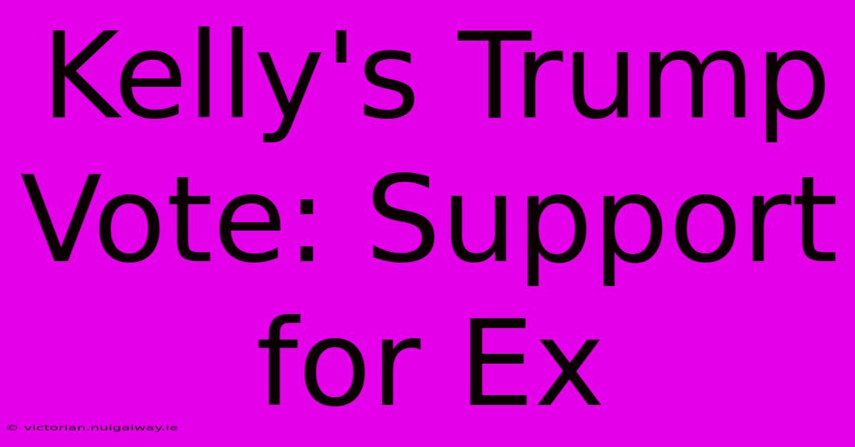 Kelly's Trump Vote: Support For Ex