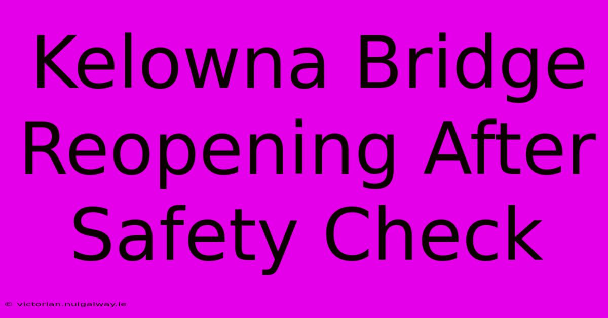 Kelowna Bridge Reopening After Safety Check