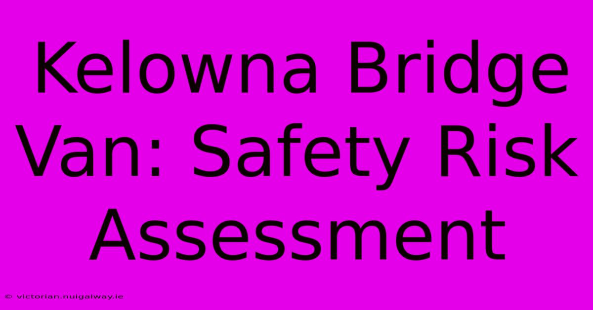 Kelowna Bridge Van: Safety Risk Assessment