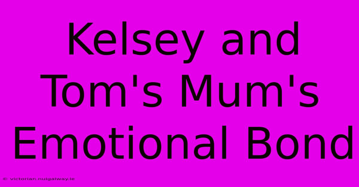 Kelsey And Tom's Mum's Emotional Bond