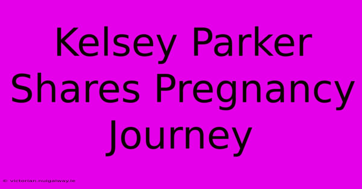 Kelsey Parker Shares Pregnancy Journey