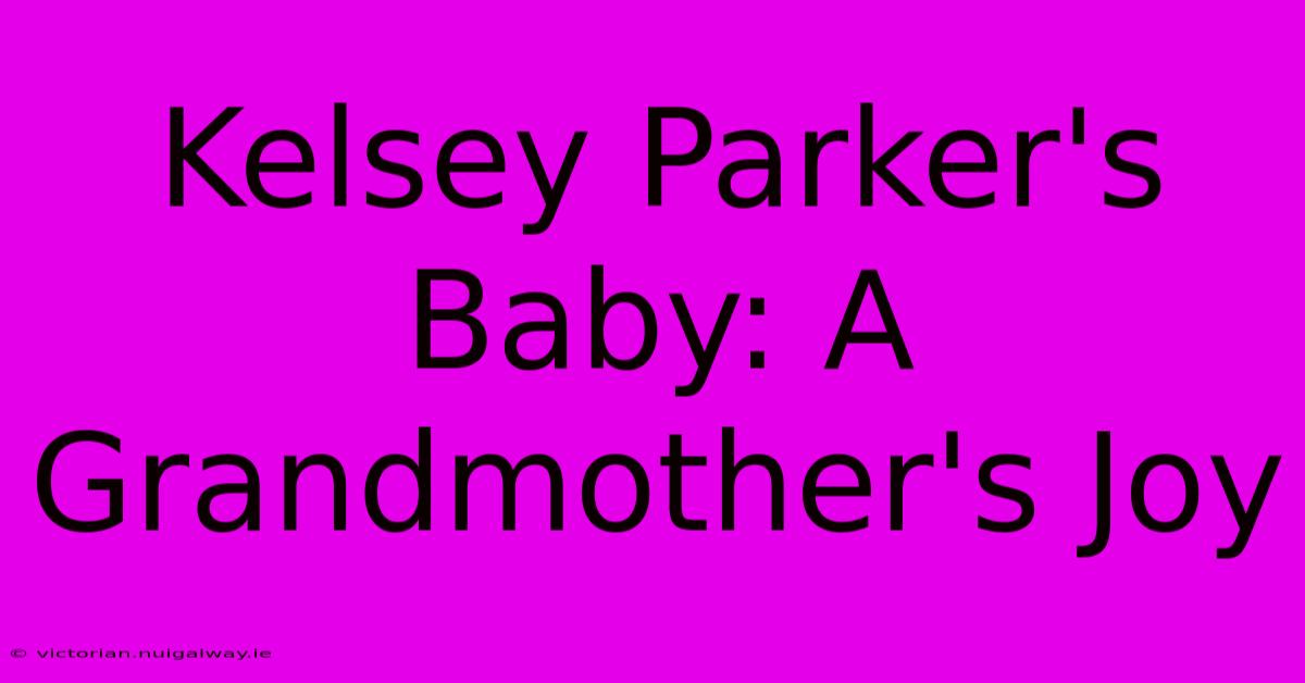 Kelsey Parker's Baby: A Grandmother's Joy