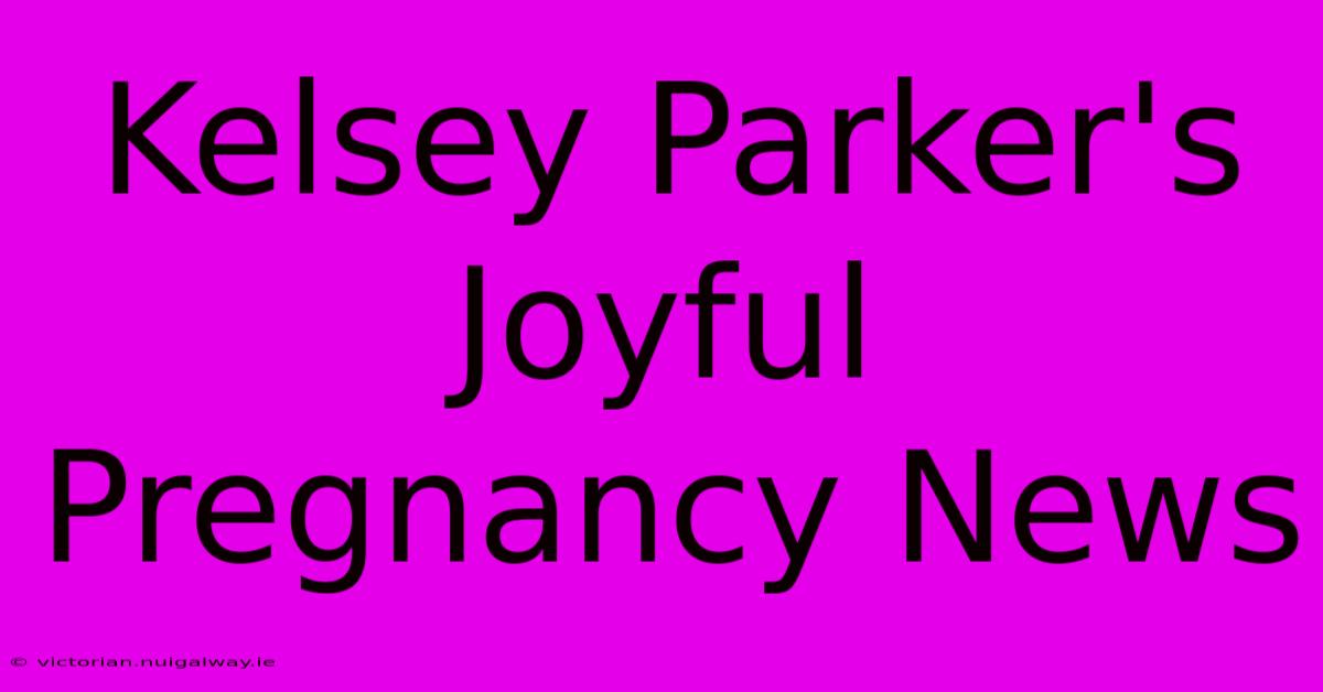 Kelsey Parker's Joyful Pregnancy News