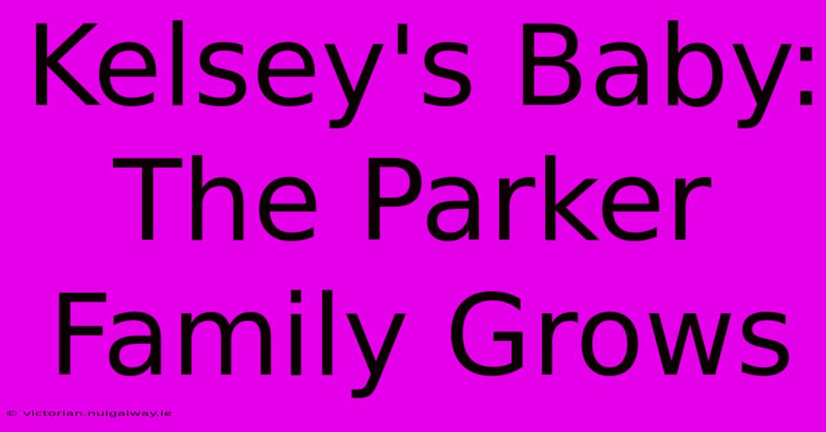 Kelsey's Baby: The Parker Family Grows