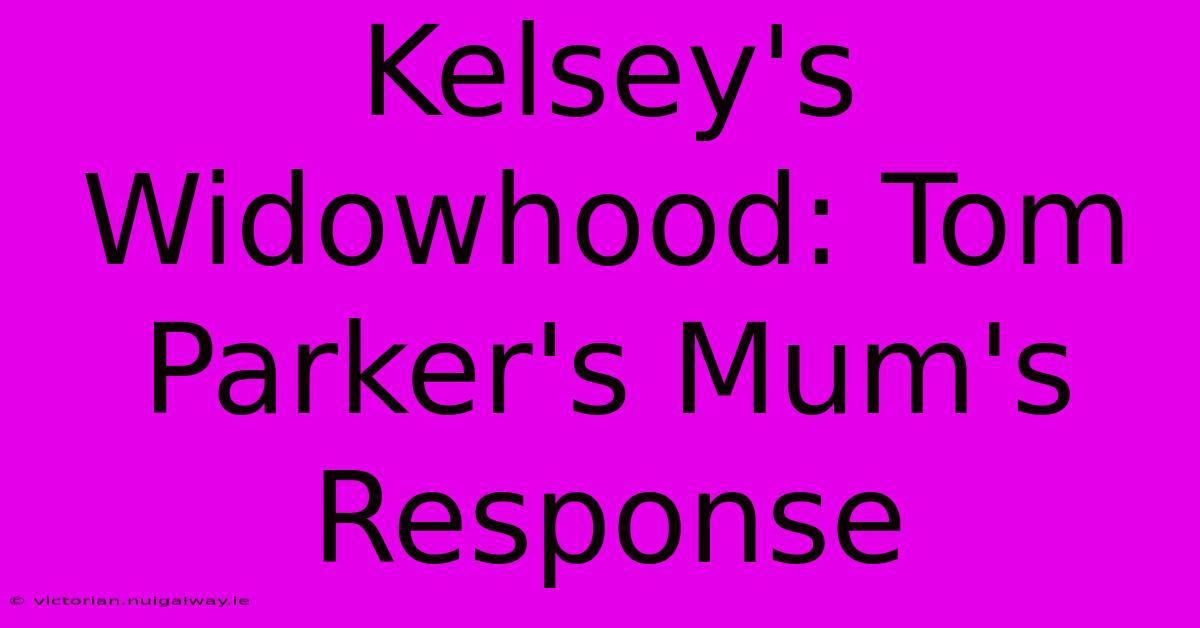 Kelsey's Widowhood: Tom Parker's Mum's Response