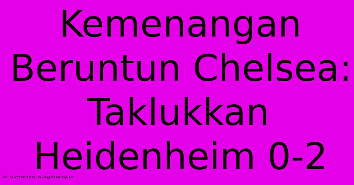 Kemenangan Beruntun Chelsea: Taklukkan Heidenheim 0-2