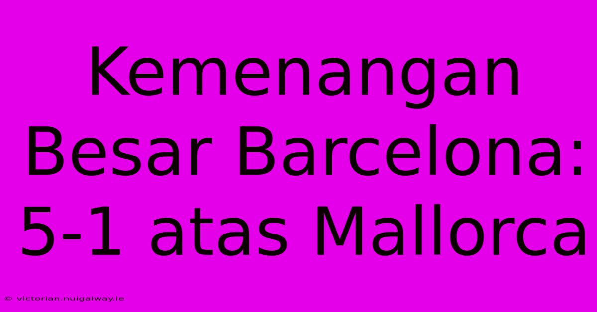 Kemenangan Besar Barcelona: 5-1 Atas Mallorca