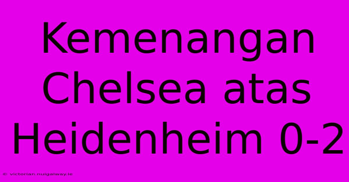 Kemenangan Chelsea Atas Heidenheim 0-2