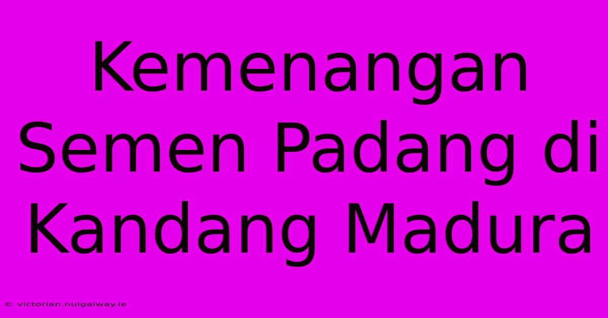 Kemenangan Semen Padang Di Kandang Madura