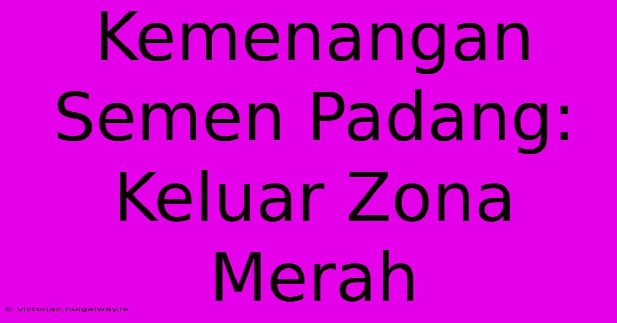 Kemenangan Semen Padang: Keluar Zona Merah