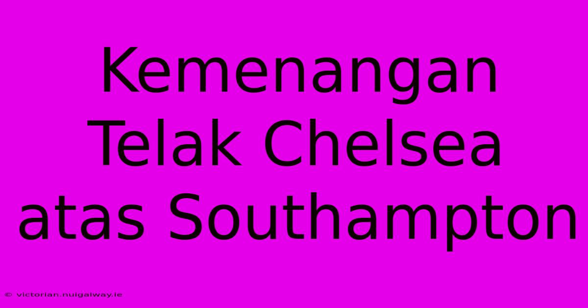 Kemenangan Telak Chelsea Atas Southampton