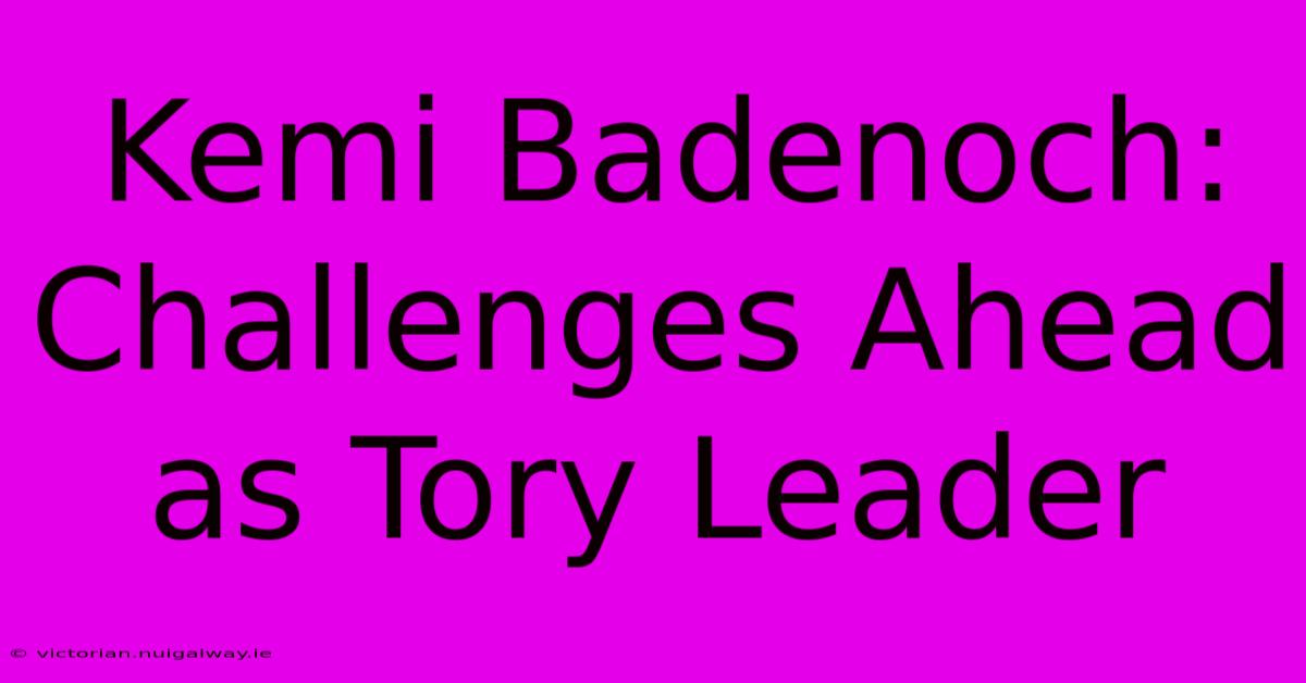 Kemi Badenoch: Challenges Ahead As Tory Leader