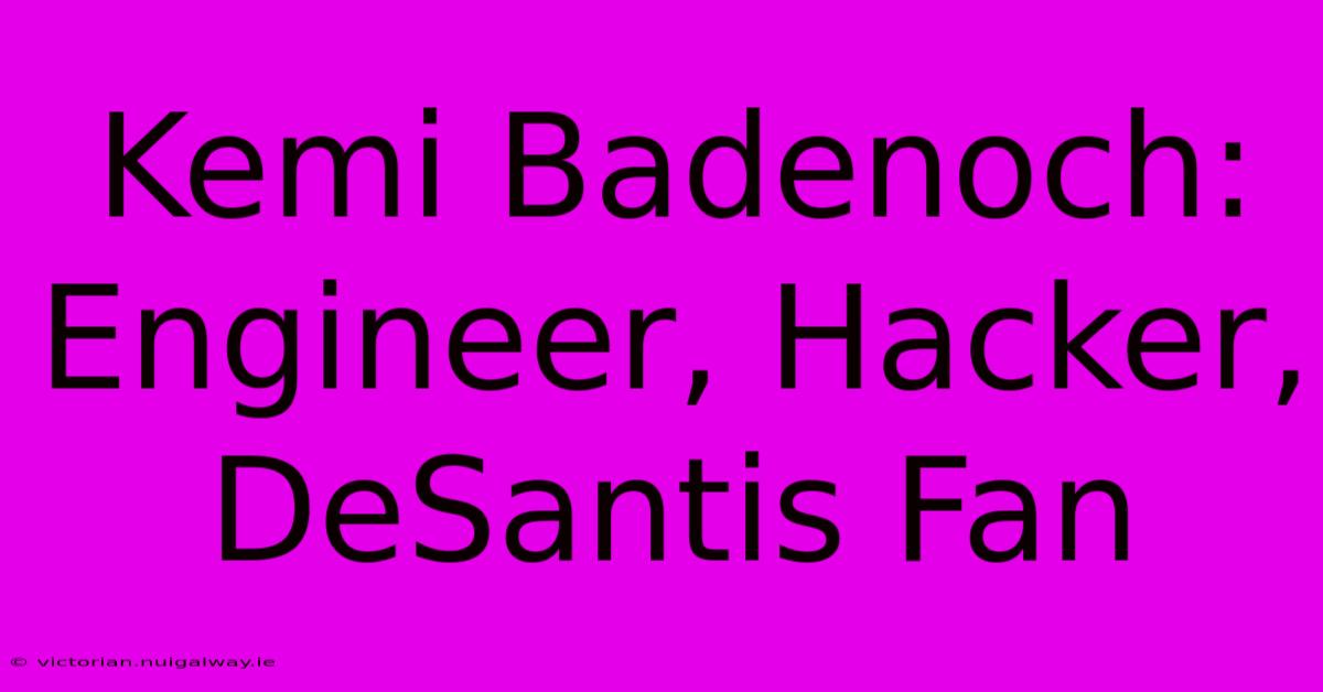 Kemi Badenoch: Engineer, Hacker, DeSantis Fan