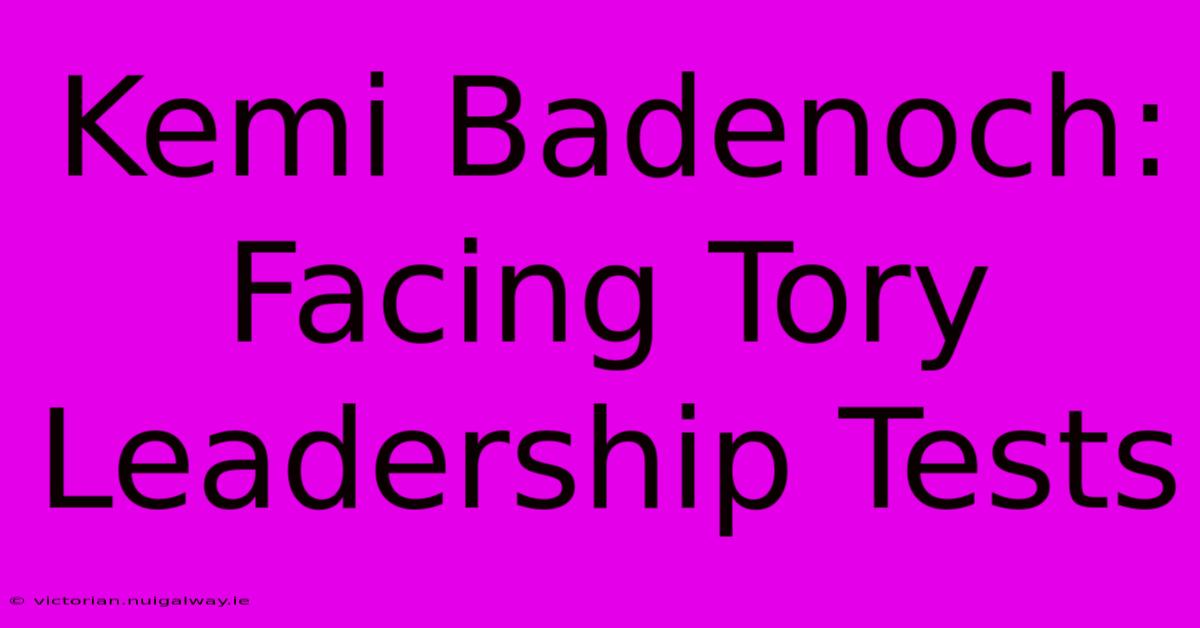 Kemi Badenoch: Facing Tory Leadership Tests