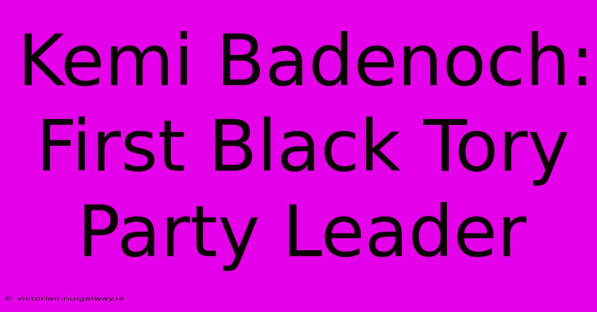 Kemi Badenoch: First Black Tory Party Leader 