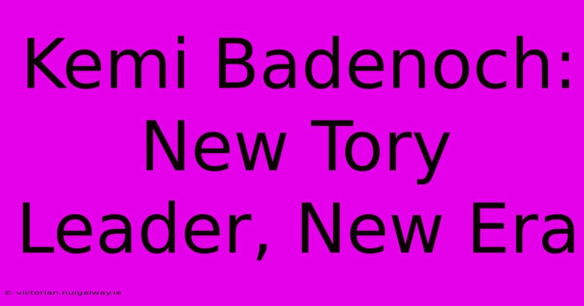 Kemi Badenoch: New Tory Leader, New Era