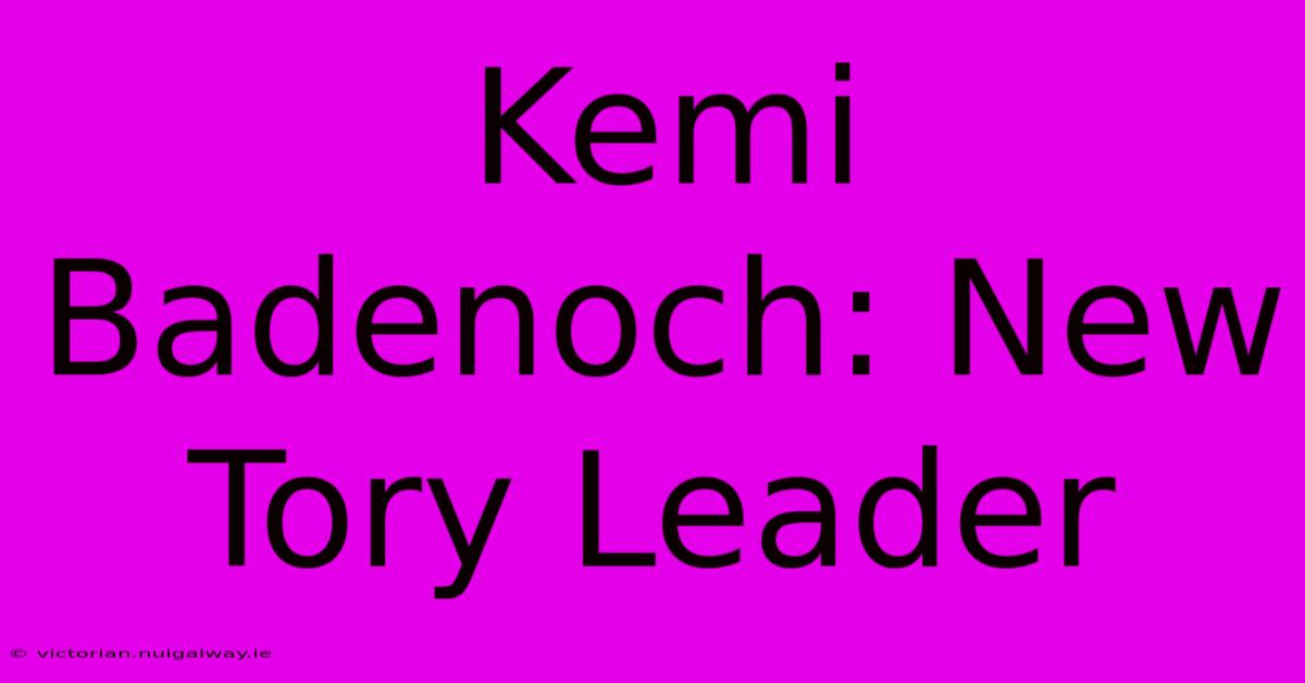 Kemi Badenoch: New Tory Leader