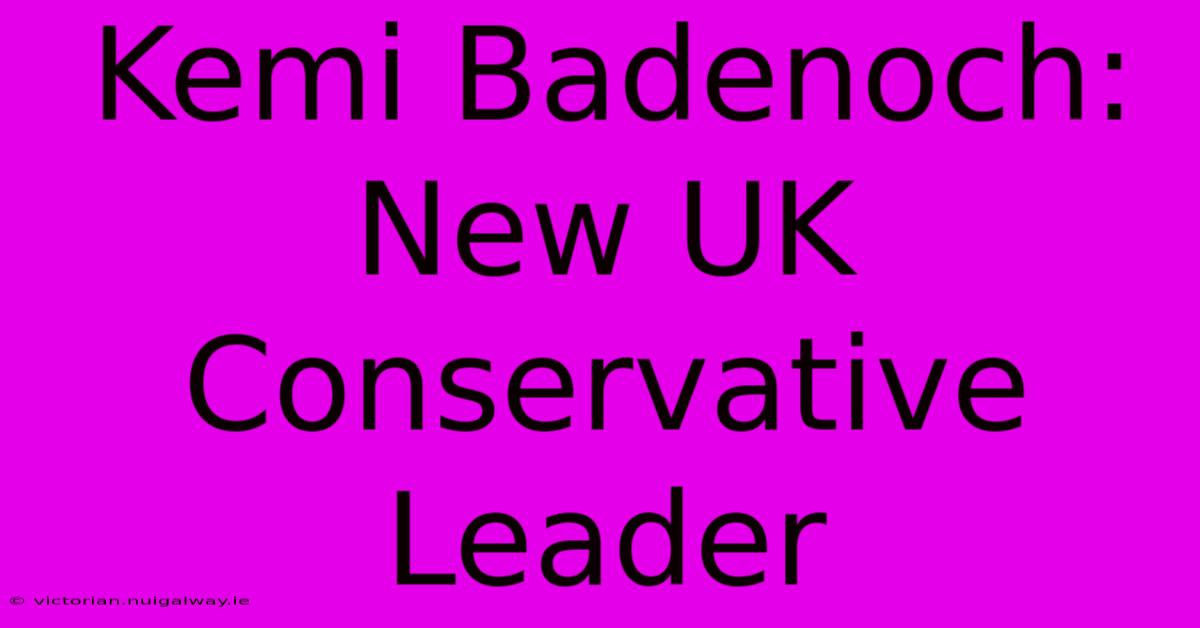 Kemi Badenoch: New UK Conservative Leader