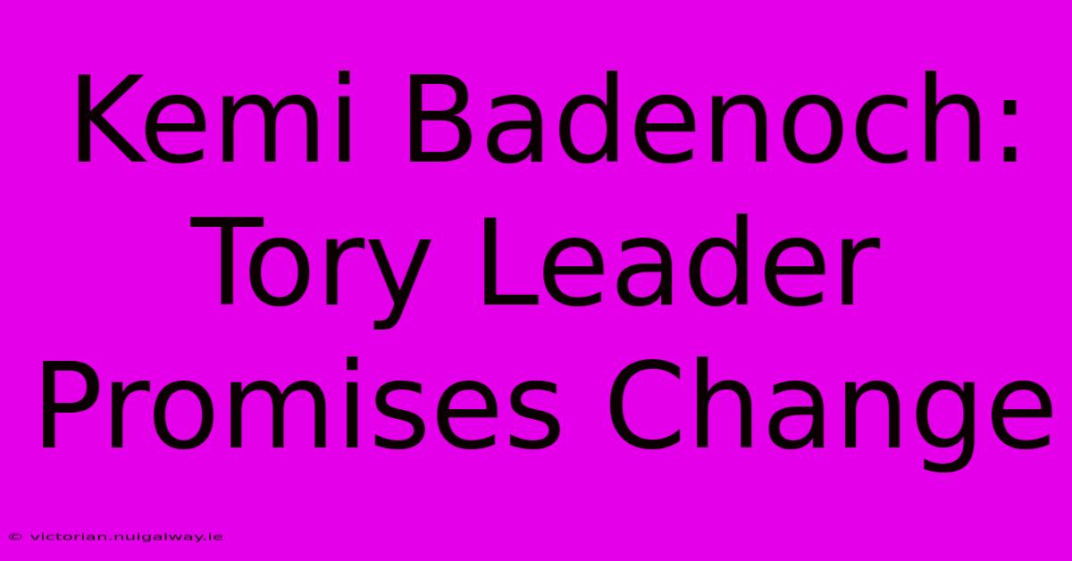 Kemi Badenoch: Tory Leader Promises Change