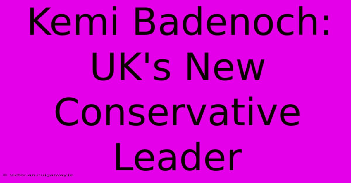 Kemi Badenoch: UK's New Conservative Leader