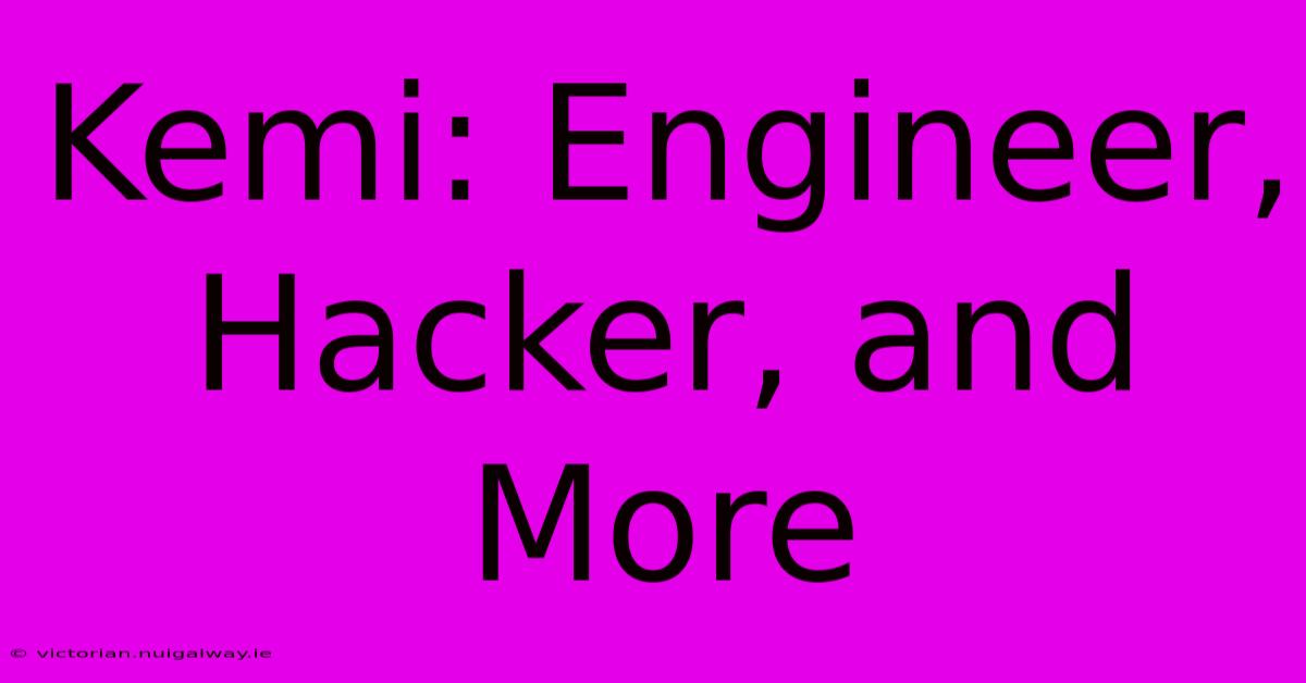 Kemi: Engineer, Hacker, And More