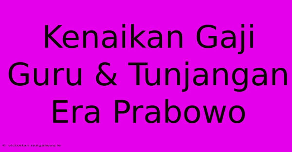 Kenaikan Gaji Guru & Tunjangan Era Prabowo