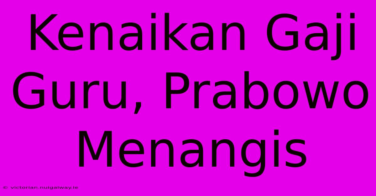 Kenaikan Gaji Guru, Prabowo Menangis