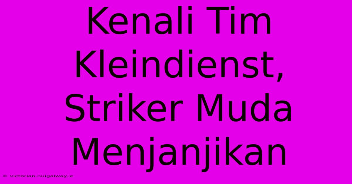 Kenali Tim Kleindienst, Striker Muda Menjanjikan