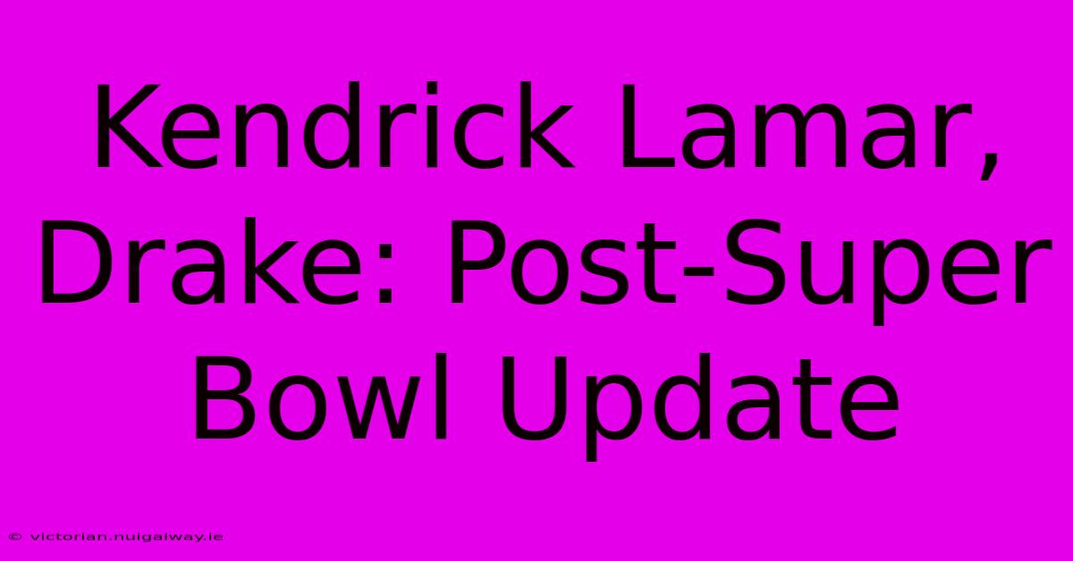 Kendrick Lamar, Drake: Post-Super Bowl Update