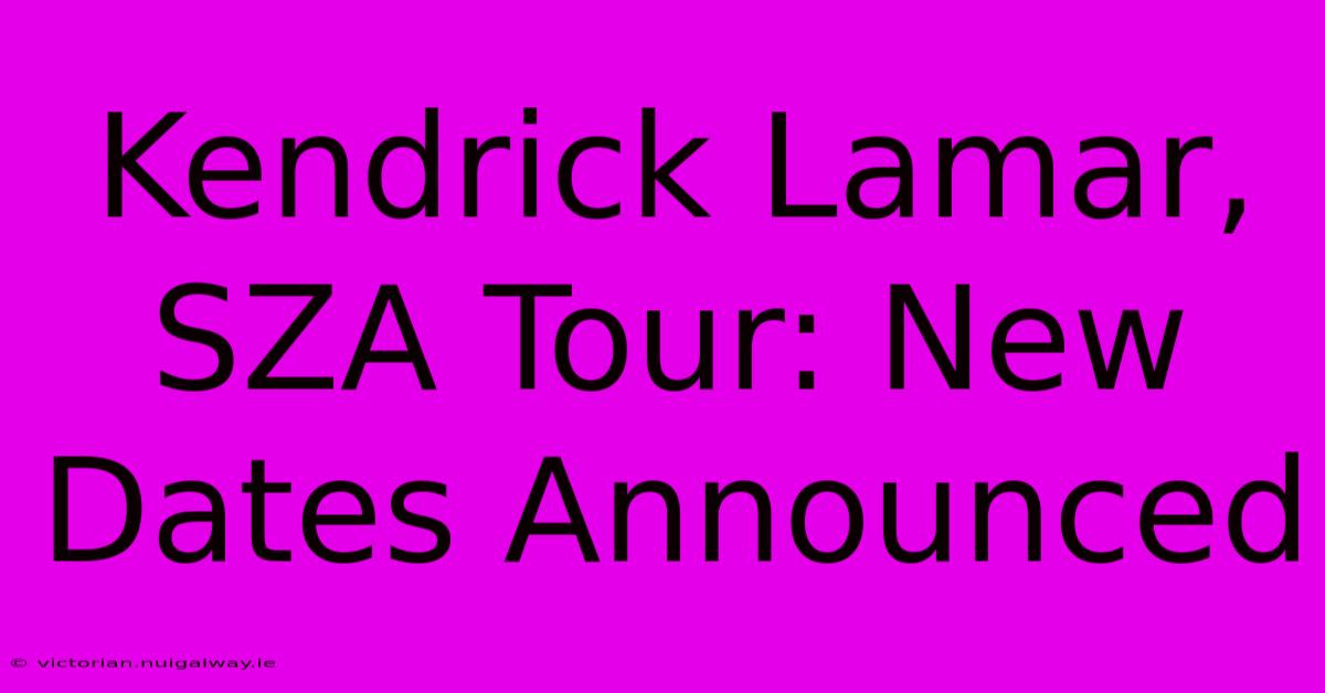 Kendrick Lamar, SZA Tour: New Dates Announced