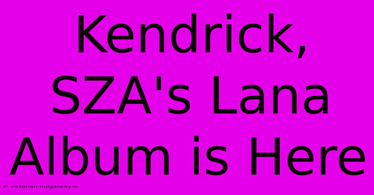 Kendrick, SZA's Lana Album Is Here