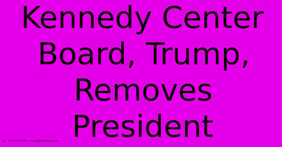 Kennedy Center Board, Trump, Removes President