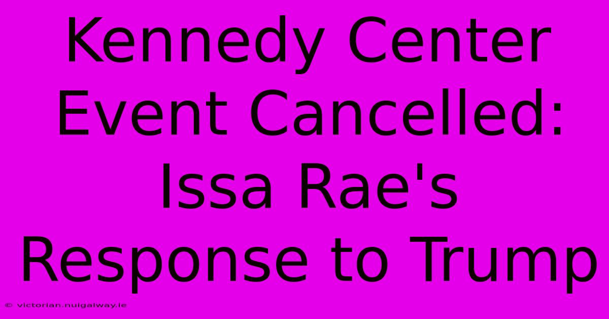 Kennedy Center Event Cancelled: Issa Rae's Response To Trump